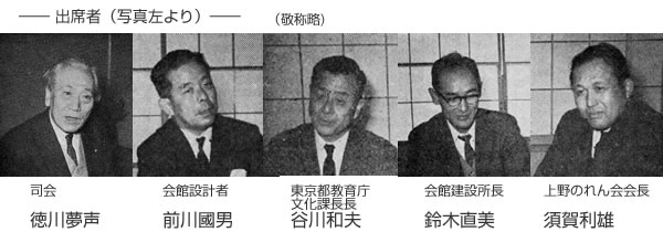 司会:徳川夢声 会館設計者:前川國男 東京都教育庁文化課長長:谷川和夫 会館建設所長:鈴木直美 上野のれん会会長:須賀利雄